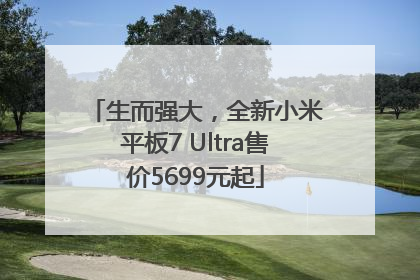 生而强大，全新小米平板7 Ultra售价5699元起