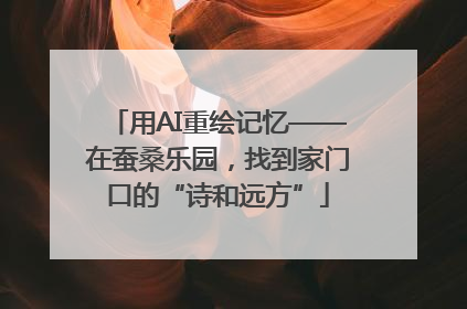 用AI重绘记忆——在蚕桑乐园，找到家门口的“诗和远方”