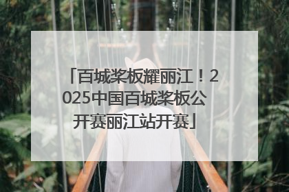 百城桨板耀丽江！2025中国百城桨板公开赛丽江站开赛