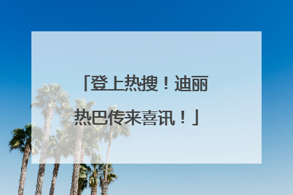 登上热搜！迪丽热巴传来喜讯！