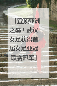 登顶亚洲之巅！武汉女足获得首届女足亚冠联赛冠军