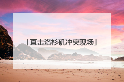 直击洛杉矶冲突现场
