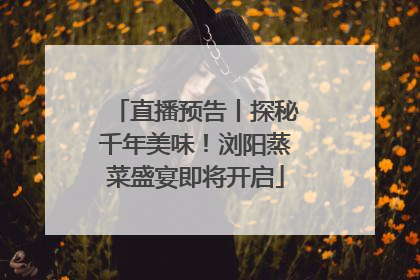 直播预告丨探秘千年美味！浏阳蒸菜盛宴即将开启