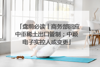 盘前必读丨商务部回应中重稀土出口管制；中颖电子实控人或变更