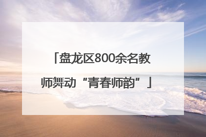 盘龙区800余名教师舞动“青春师韵”