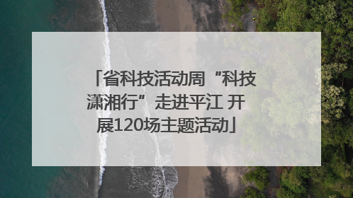 省科技活动周“科技潇湘行”走进平江 开展120场主题活动