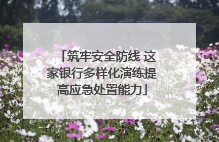 筑牢安全防线 这家银行多样化演练提高应急处置能力