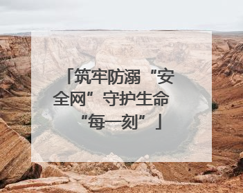 筑牢防溺“安全网”守护生命“每一刻”