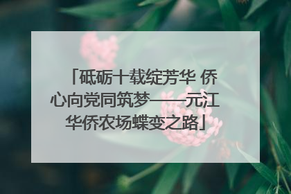 砥砺十载绽芳华 侨心向党同筑梦——元江华侨农场蝶变之路