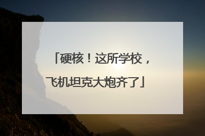 硬核！这所学校，飞机坦克大炮齐了
