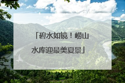 碧水如镜！崂山水库迎最美夏景