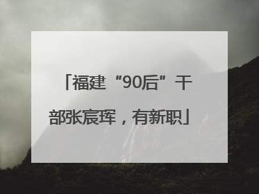 福建“90后”干部张宸珲，有新职