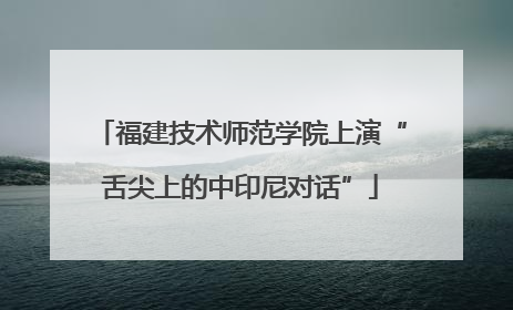 福建技术师范学院上演“舌尖上的中印尼对话”