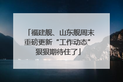 福建舰、山东舰周末重磅更新“工作动态” 狠狠期待住了