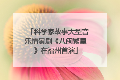 科学家故事大型音乐情景剧《八闽繁星》在福州首演