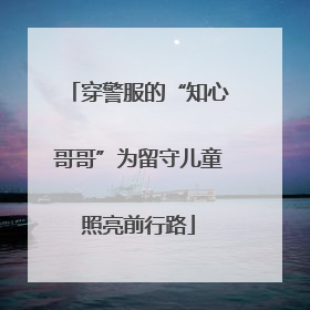 穿警服的“知心哥哥”为留守儿童照亮前行路