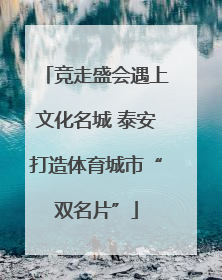 竞走盛会遇上文化名城 泰安打造体育城市“双名片”