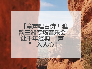 童声唱古诗！雅韵三湘专场音乐会让千年经典 “声” 入人心