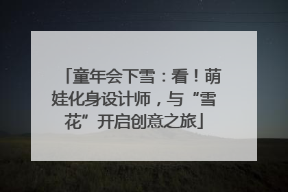童年会下雪：看！萌娃化身设计师，与“雪花”开启创意之旅