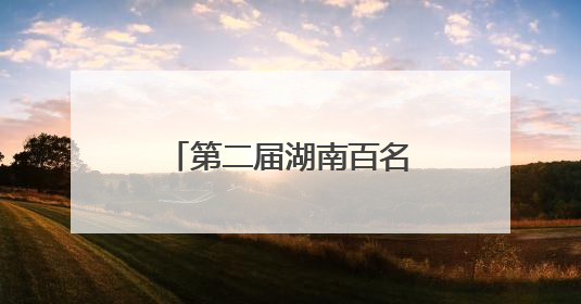 第二届湖南百名“国企工匠”人才宣传名单发布