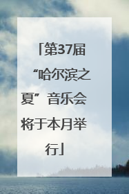 第37届“哈尔滨之夏”音乐会将于本月举行