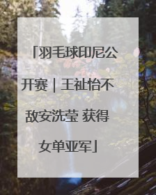 羽毛球印尼公开赛｜王祉怡不敌安洗莹 获得女单亚军