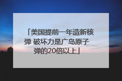 美国提前一年造新核弹 破坏力是广岛原子弹的20倍以上
