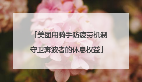 美团用骑手防疲劳机制守卫奔波者的休息权益