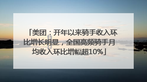美团：开年以来骑手收入环比增长明显，全国高频骑手月均收入环比增幅超10%