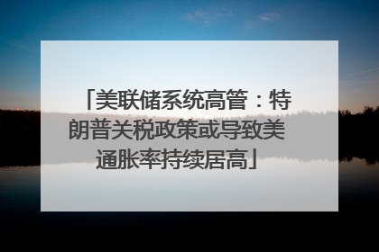 美联储系统高管：特朗普关税政策或导致美通胀率持续居高