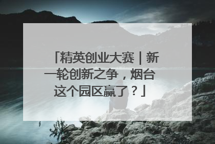 精英创业大赛｜新一轮创新之争，烟台这个园区赢了？
