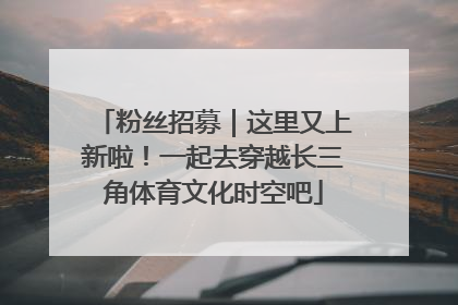 粉丝招募｜这里又上新啦！一起去穿越长三角体育文化时空吧