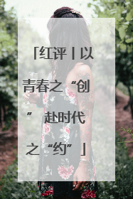 红评丨以青春之“创” 赴时代之“约”