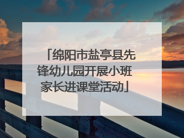 绵阳市盐亭县先锋幼儿园开展小班家长进课堂活动
