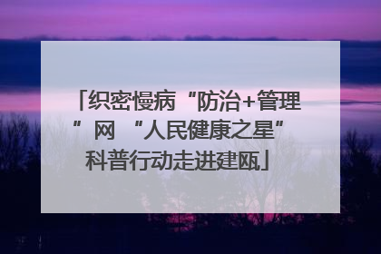 织密慢病“防治+管理”网 “人民健康之星”科普行动走进建瓯