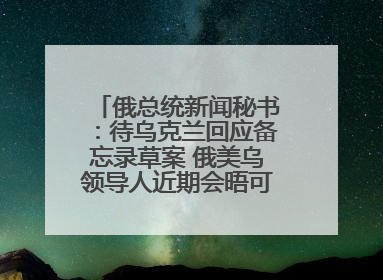 俄总统新闻秘书：待乌克兰回应备忘录草案 俄美乌领导人近期会晤可能性小