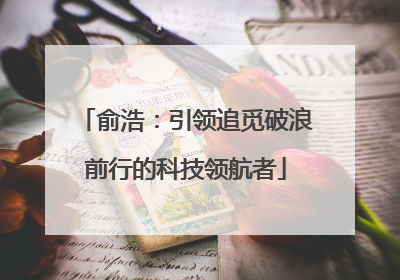 俞浩：引领追觅破浪前行的科技领航者
