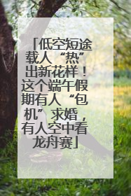 低空短途载人“热”出新花样！这个端午假期有人“包机”求婚，有人空中看龙舟赛