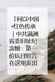 何以中国•红色传承｜中共满洲省委旧址纪念馆：第一份抗日宣言在这里发出