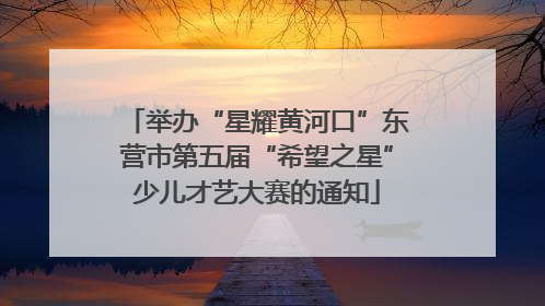 举办“星耀黄河口”东营市第五届“希望之星”少儿才艺大赛的通知