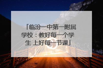 临汾一中第一附属学校：教好每一个学生 上好每一节课
