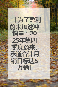 为了盈利蔚来加速冲销量：2025年第四季度蔚来、乐道合计月销目标达5万辆