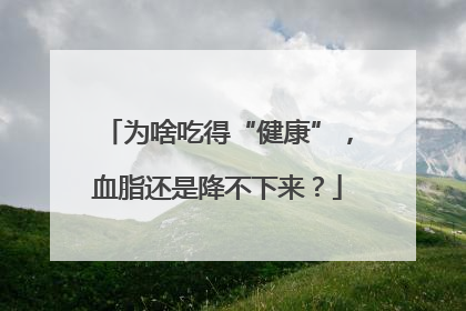 为啥吃得“健康”，血脂还是降不下来？