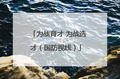为战育才 为战选才（国防视线）