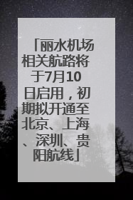 丽水机场相关航路将于7月10日启用，初期拟开通至北京、上海、深圳、贵阳航线