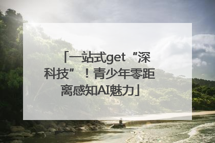 一站式get“深科技”！青少年零距离感知AI魅力