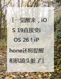 一觉醒来，iOS 19直接变iOS 26！iPhone还将提醒相机镜头脏了