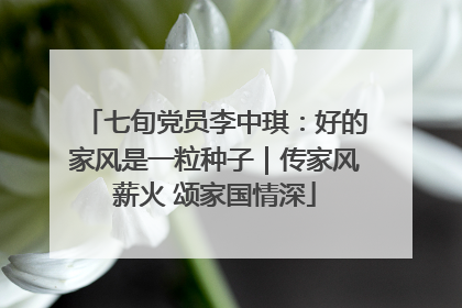 七旬党员李中琪：好的家风是一粒种子｜传家风薪火 颂家国情深