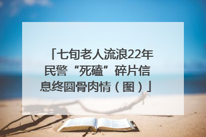 七旬老人流浪22年 民警“死磕”碎片信息终圆骨肉情（图）