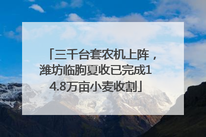 三千台套农机上阵，潍坊临朐夏收已完成14.8万亩小麦收割
